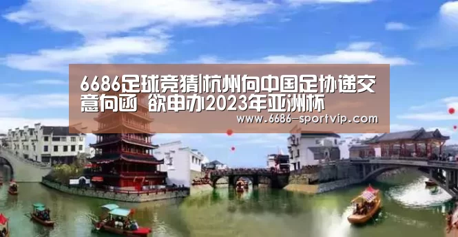 6686足球竞猜|杭州向中国足协递交意向函 欲申办2023年亚洲杯