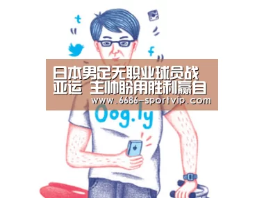 日本男足无职业球员战亚运 主帅盼用胜利赢自信-6686电竞APP