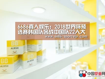 6686真人娱乐：2018世界杯预选赛韩国队客战中国队22人大名单