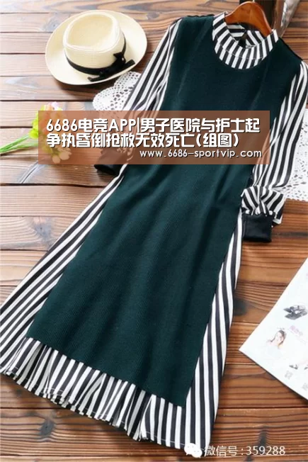 6686电竞APP|男子医院与护士起争执昏倒抢救无效死亡(组图)