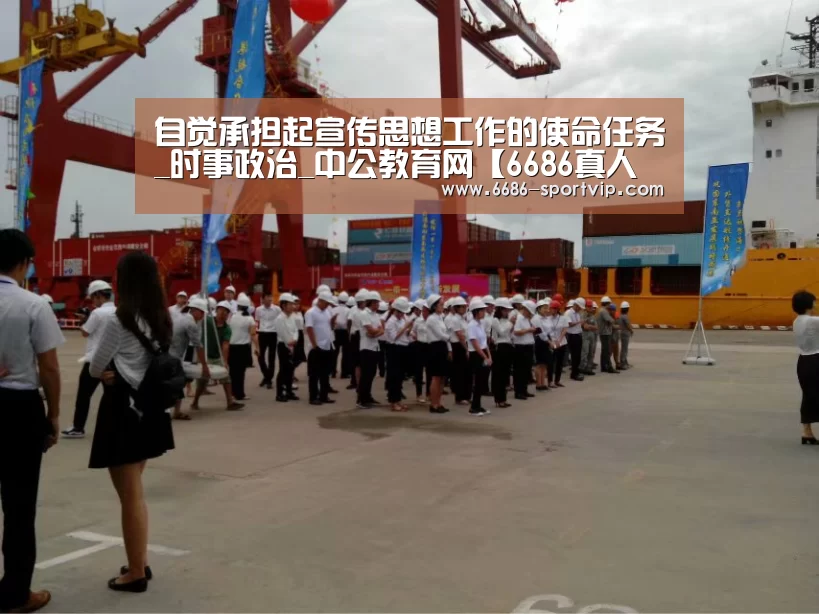 自觉承担起宣传思想工作的使命任务_时事政治_中公教育网【6686真人娱乐】