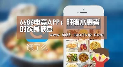 6686电竞APP：肝腹水患者的饮食恢复